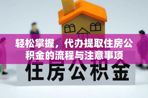 泰武轻松掌握，代办提取住房公积金的流程与注意事项