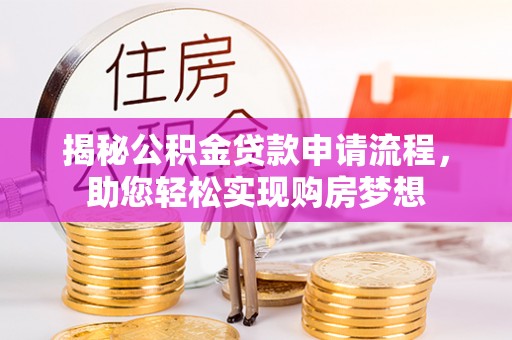 泰武揭秘公积金贷款申请流程，助您轻松实现购房梦想