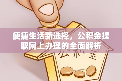 泰武便捷生活新选择，公积金提取网上办理的全面解析