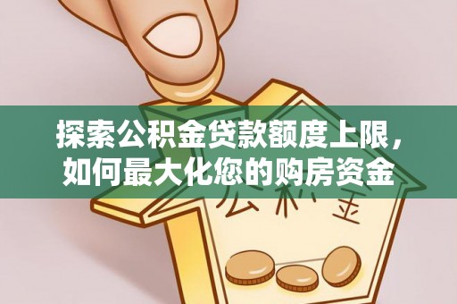 泰武探索公积金贷款额度上限，如何最大化您的购房资金