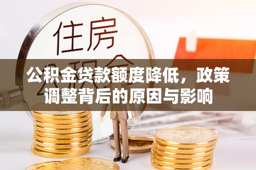 泰武公积金贷款额度降低，政策调整背后的原因与影响