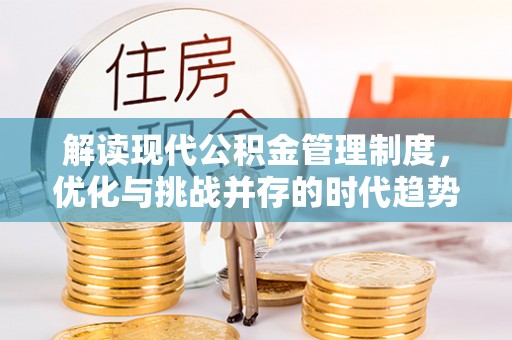 泰武解读现代公积金管理制度，优化与挑战并存的时代趋势