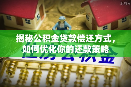 泰武揭秘公积金贷款偿还方式，如何优化你的还款策略
