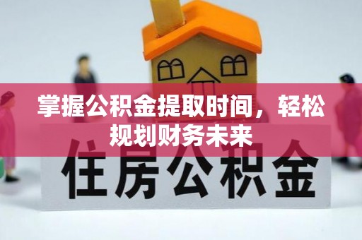泰武掌握公积金提取时间，轻松规划财务未来