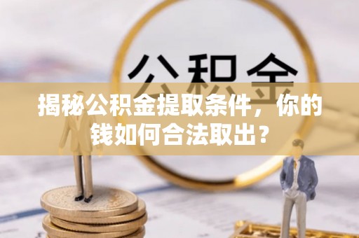 泰武揭秘公积金提取条件，你的钱如何合法取出？