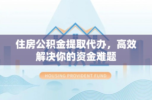 泰武住房公积金提取代办，高效解决你的资金难题