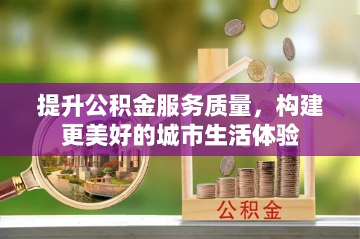 泰武提升公积金服务质量，构建更美好的城市生活体验