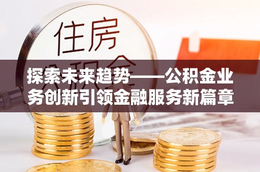 泰武探索未来趋势——公积金业务创新引领金融服务新篇章