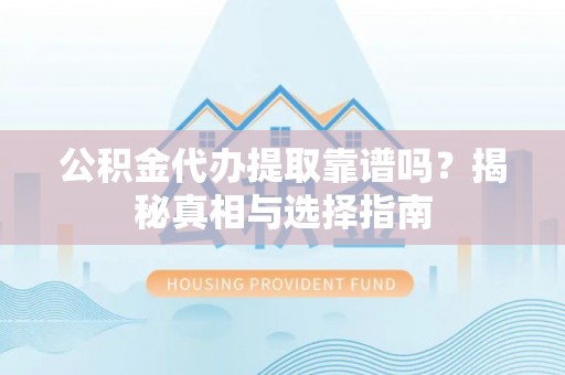 泰武公积金代办提取靠谱吗？揭秘真相与选择指南