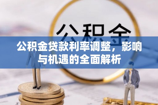 泰武公积金贷款利率调整，影响与机遇的全面解析