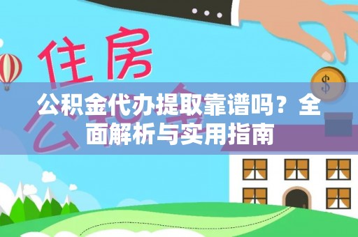 泰武公积金代办提取靠谱吗？全面解析与实用指南