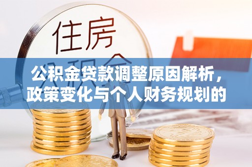 泰武公积金贷款调整原因解析，政策变化与个人财务规划的影响