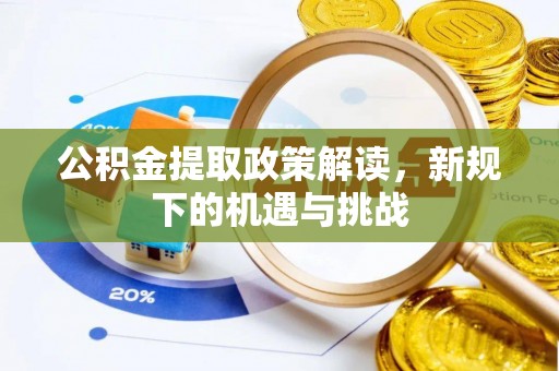 泰武公积金提取政策解读，新规下的机遇与挑战