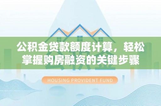 泰武公积金贷款额度计算，轻松掌握购房融资的关键步骤