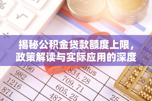 泰武揭秘公积金贷款额度上限，政策解读与实际应用的深度分析