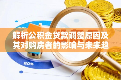 泰武解析公积金贷款调整原因及其对购房者的影响与未来趋势