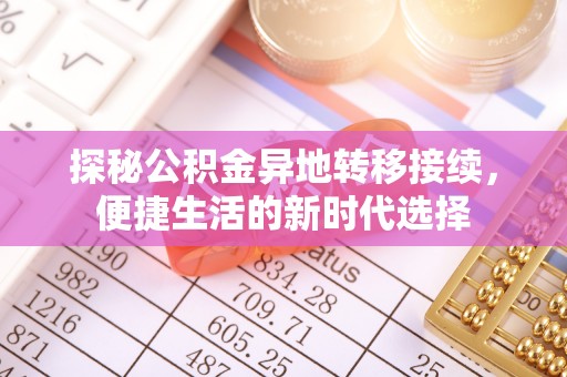 泰武探秘公积金异地转移接续，便捷生活的新时代选择