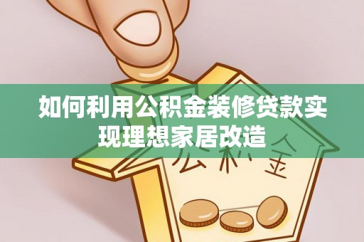 泰武如何利用公积金装修贷款实现理想家居改造