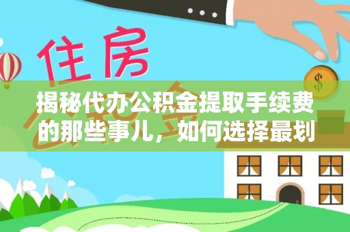 泰武揭秘代办公积金提取手续费的那些事儿，如何选择最划算的服务？
