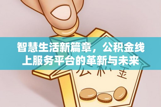 泰武智慧生活新篇章，公积金线上服务平台的革新与未来