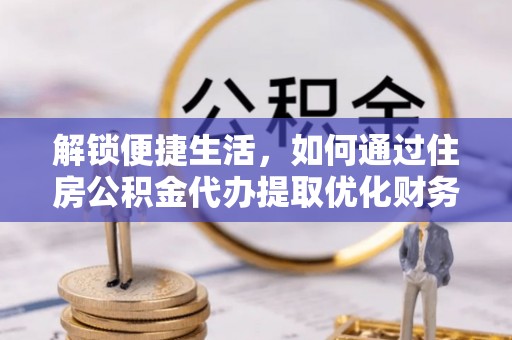 泰武解锁便捷生活，如何通过住房公积金代办提取优化财务规划