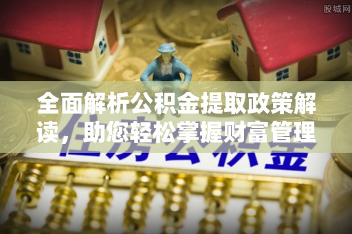 泰武全面解析公积金提取政策解读，助您轻松掌握财富管理新方向
