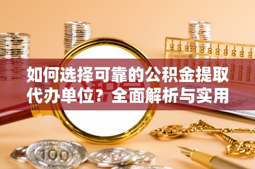 泰武如何选择可靠的公积金提取代办单位？全面解析与实用指南