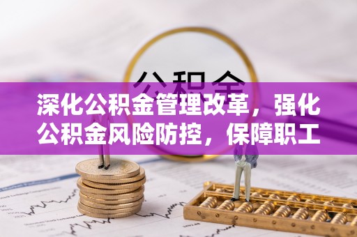 泰武深化公积金管理改革，强化公积金风险防控，保障职工权益