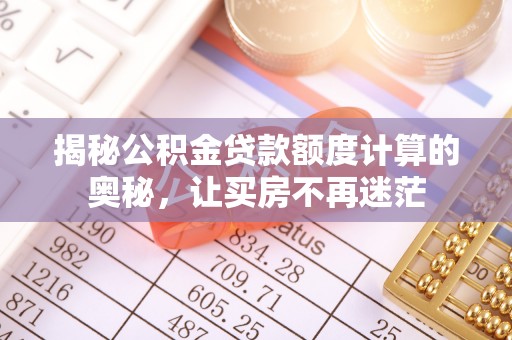 泰武揭秘公积金贷款额度计算的奥秘，让买房不再迷茫