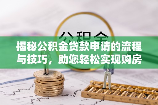 泰武揭秘公积金贷款申请的流程与技巧，助您轻松实现购房梦