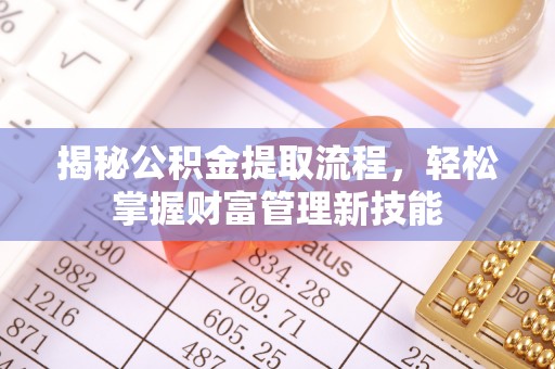 泰武揭秘公积金提取流程，轻松掌握财富管理新技能