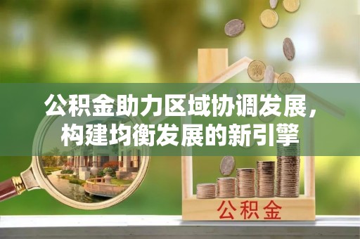 泰武公积金助力区域协调发展，构建均衡发展的新引擎