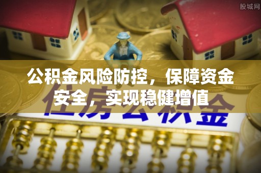 泰武公积金风险防控，保障资金安全，实现稳健增值