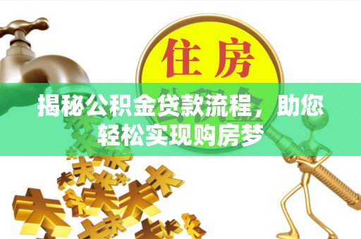 泰武揭秘公积金贷款流程，助您轻松实现购房梦