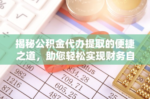 泰武揭秘公积金代办提取的便捷之道，助您轻松实现财务自由