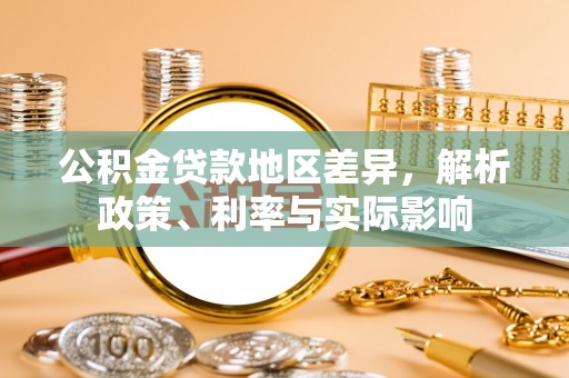 泰武公积金贷款地区差异，解析政策、利率与实际影响
