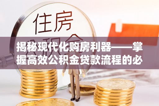 泰武揭秘现代化购房利器——掌握高效公积金贷款流程的必备指南