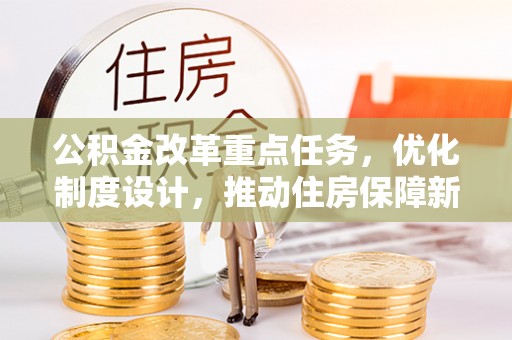 泰武公积金改革重点任务，优化制度设计，推动住房保障新发展