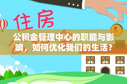 泰武公积金管理中心的职能与影响，如何优化我们的生活？