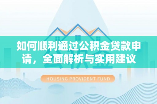 泰武如何顺利通过公积金贷款申请，全面解析与实用建议