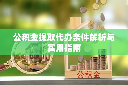 泰武公积金提取代办条件解析与实用指南