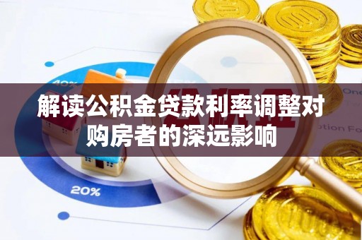 泰武解读公积金贷款利率调整对购房者的深远影响