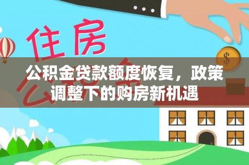 泰武公积金贷款额度恢复，政策调整下的购房新机遇