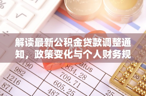 泰武解读最新公积金贷款调整通知，政策变化与个人财务规划的影响