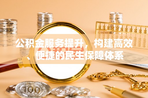 泰武公积金服务提升，构建高效、便捷的民生保障体系