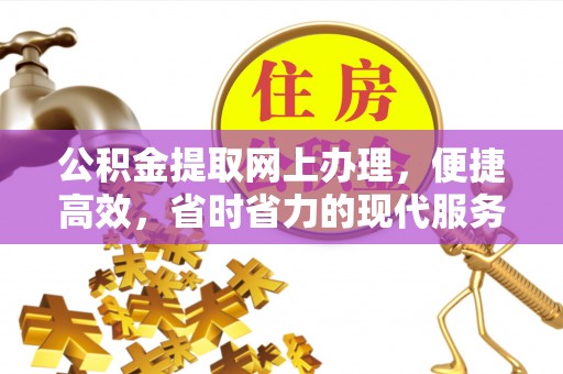 泰武公积金提取网上办理，便捷高效，省时省力的现代服务