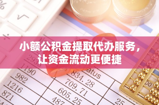 泰武小额公积金提取代办服务，让资金流动更便捷