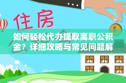 泰武如何轻松代办提取离职公积金？详细攻略与常见问题解析