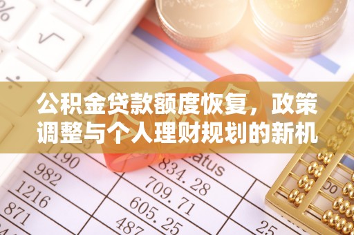 泰武公积金贷款额度恢复，政策调整与个人理财规划的新机遇