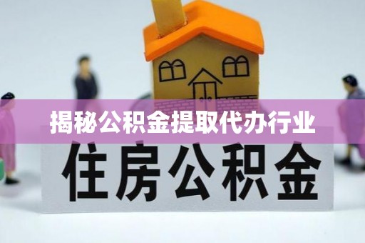 泰武揭秘公积金提取代办行业